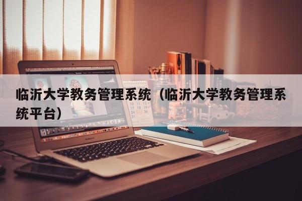 临沂大学教务管理系统（临沂大学教务管理系统平台）