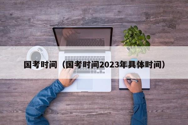 国考时间（国考时间2023年具体时间）