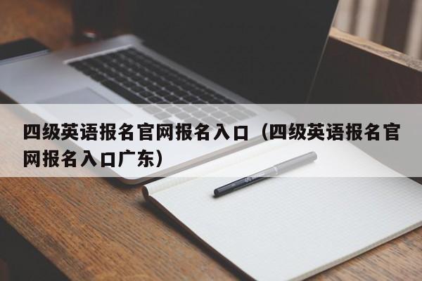 四级英语报名官网报名入口（四级英语报名官网报名入口广东）