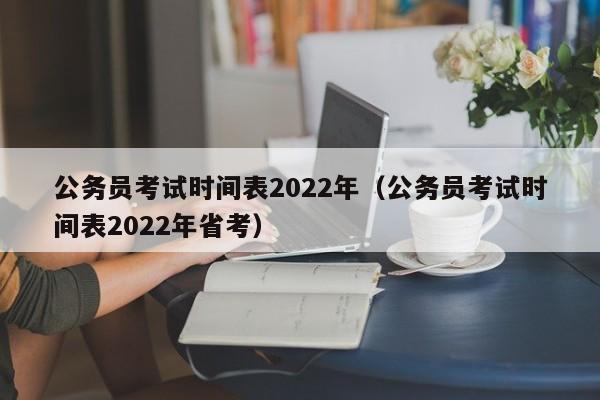 公务员考试时间表2022年（公务员考试时间表2022年省考）