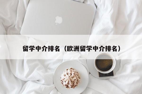 留学中介排名（欧洲留学中介排名）