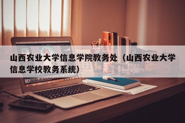 山西农业大学信息学院教务处（山西农业大学信息学校教务系统）