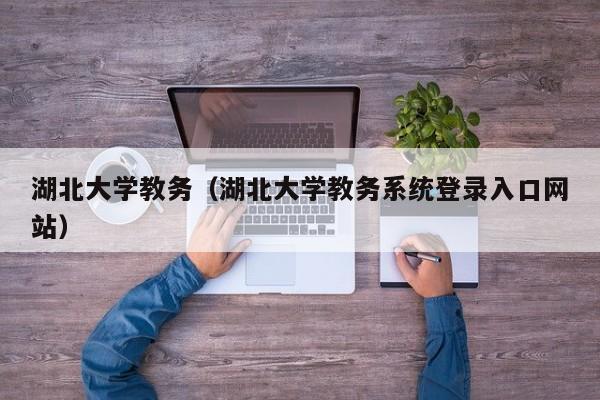 湖北大学教务（湖北大学教务系统登录入口网站）