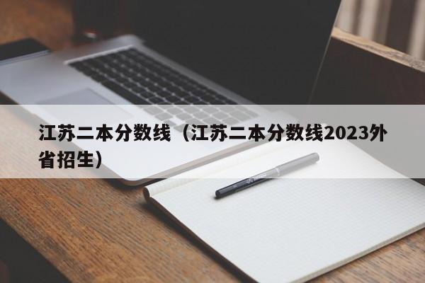 江苏二本分数线（江苏二本分数线2023外省招生）