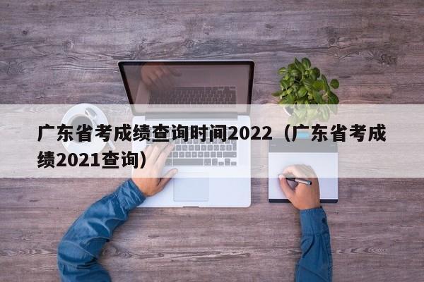 广东省考成绩查询时间2022（广东省考成绩2021查询）