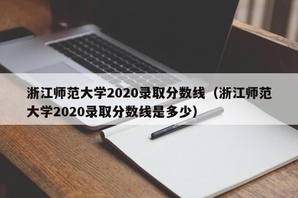 浙江师范大学2020录取分数线（浙江师范大学2020录取分数线是多少）