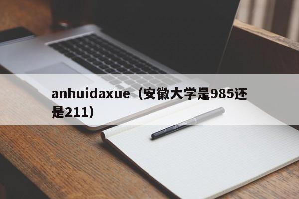 anhuidaxue（安徽大学是985还是211）