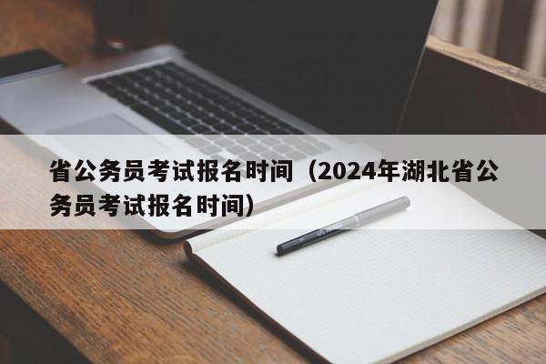 省公务员考试报名时间（2024年湖北省公务员考试报名时间）