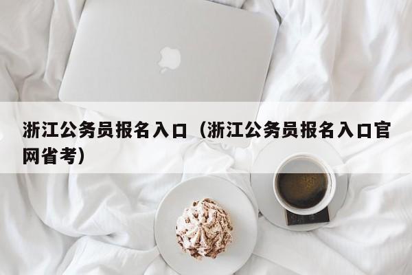 浙江公务员报名入口（浙江公务员报名入口官网省考）