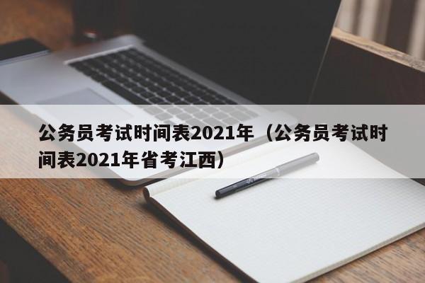 公务员考试时间表2021年（公务员考试时间表2021年省考江西）