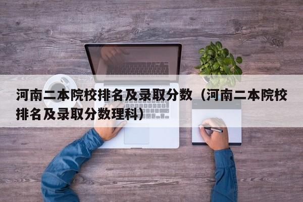 河南二本院校排名及录取分数（河南二本院校排名及录取分数理科）