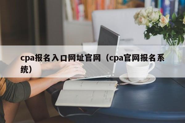 cpa报名入口网址官网（cpa官网报名系统）