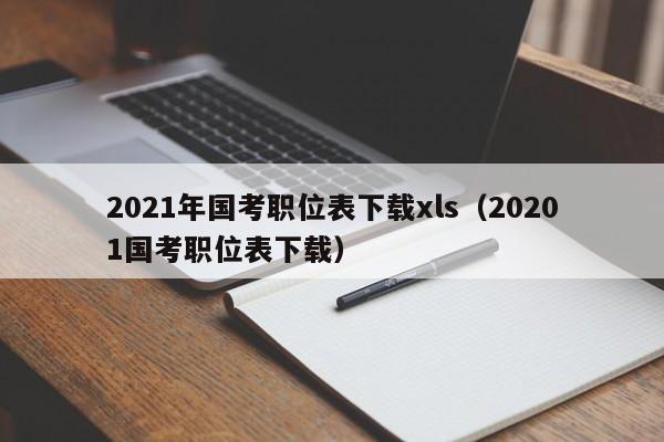 2021年国考职位表下载xls（20201国考职位表下载）