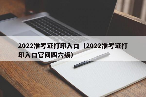 2022准考证打印入口（2022准考证打印入口官网四六级）