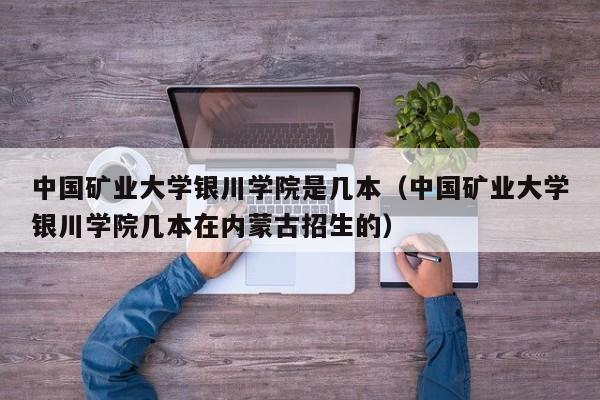 中国矿业大学银川学院是几本（中国矿业大学银川学院几本在内蒙古招生的）