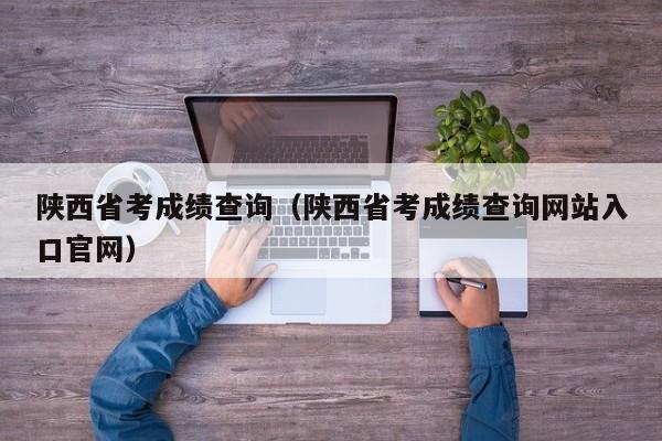 陕西省考成绩查询（陕西省考成绩查询网站入口官网）