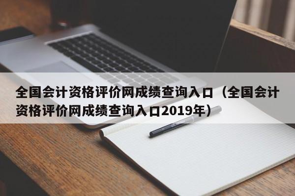 全国会计资格评价网成绩查询入口（全国会计资格评价网成绩查询入口2019年）