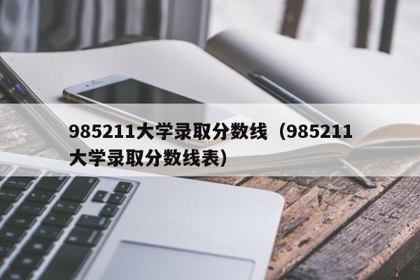 985211大学录取分数线（985211大学录取分数线表）