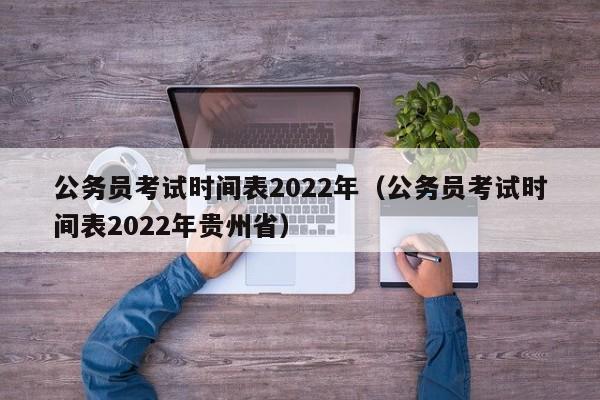 公务员考试时间表2022年（公务员考试时间表2022年贵州省）