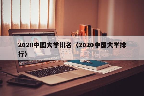 2020中国大学排名（2020中国大学排行）