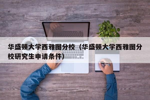 华盛顿大学西雅图分校（华盛顿大学西雅图分校研究生申请条件）