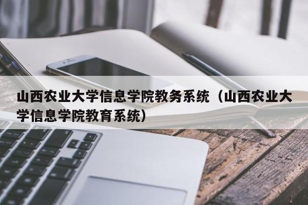 山西农业大学信息学院教务系统（山西农业大学信息学院教育系统）