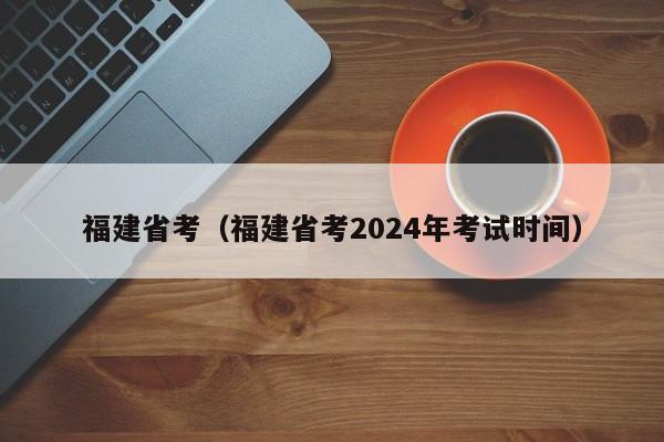 福建省考（福建省考2024年考试时间）