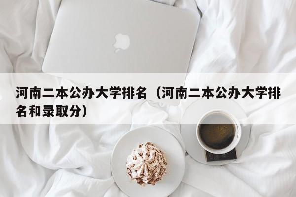 河南二本公办大学排名（河南二本公办大学排名和录取分）