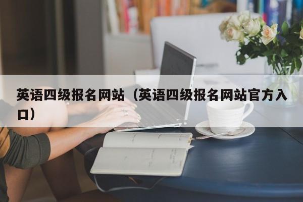 英语四级报名网站（英语四级报名网站官方入口）