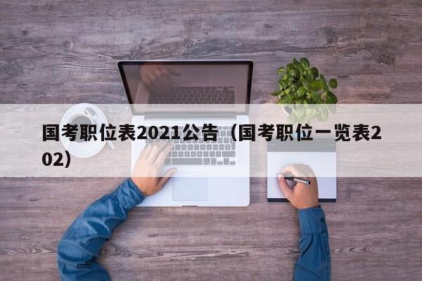 国考职位表2021公告（国考职位一览表202）