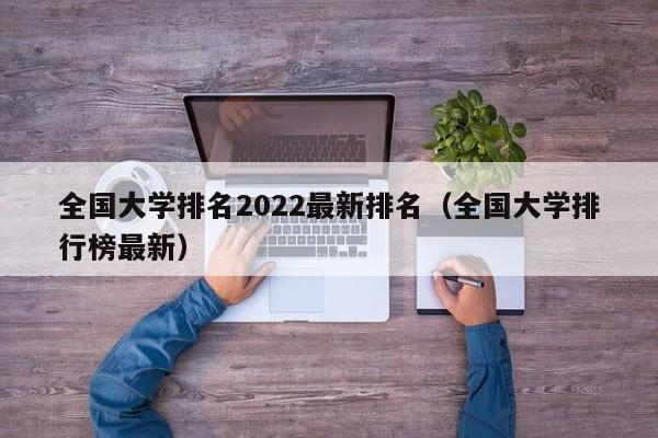 全国大学排名2022最新排名（全国大学排行榜最新）