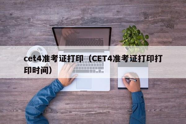 cet4准考证打印（CET4准考证打印打印时间）