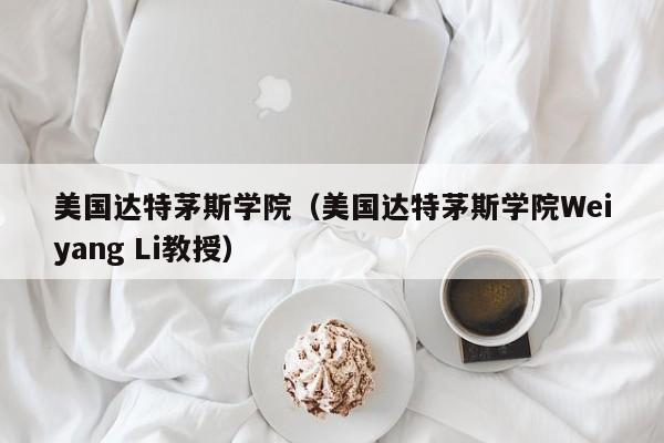 美国达特茅斯学院（美国达特茅斯学院Weiyang Li教授）