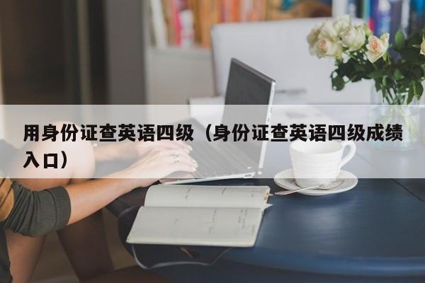 用身份证查英语四级（身份证查英语四级成绩入口）