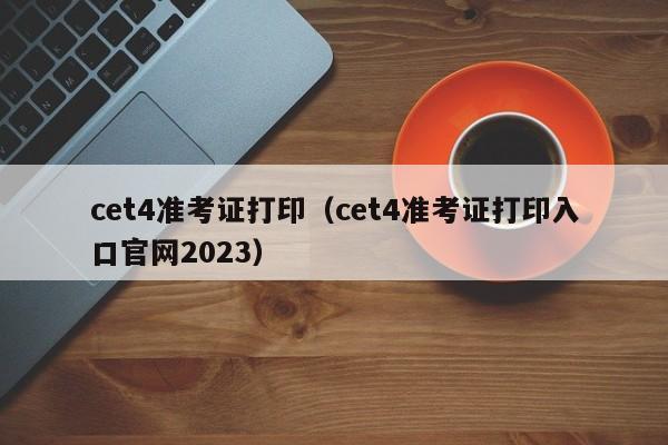 cet4准考证打印（cet4准考证打印入口官网2023）