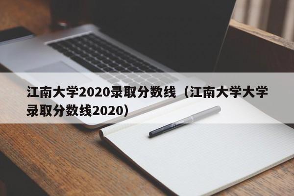 江南大学2020录取分数线（江南大学大学录取分数线2020）