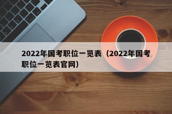 2022年国考职位一览表（2022年国考职位一览表官网）