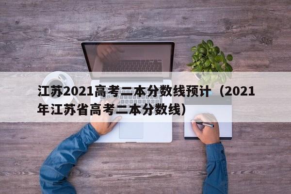 江苏2021高考二本分数线预计（2021年江苏省高考二本分数线）