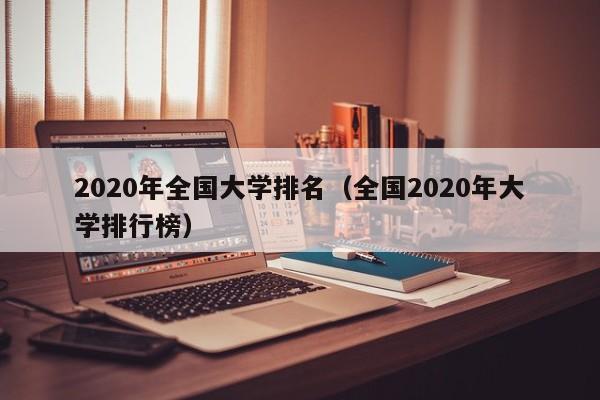 2020年全国大学排名（全国2020年大学排行榜）