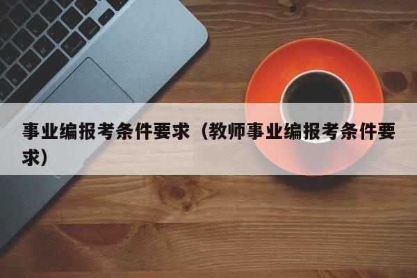 事业编报考条件要求（教师事业编报考条件要求）