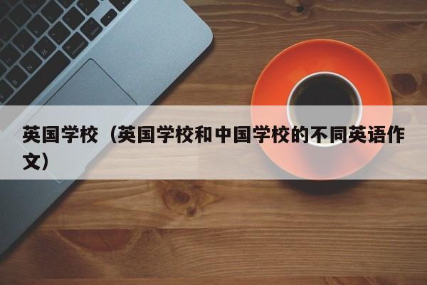 英国学校（英国学校和中国学校的不同英语作文）