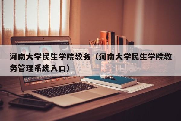 河南大学民生学院教务（河南大学民生学院教务管理系统入口）