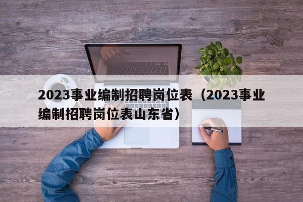 2023事业编制招聘岗位表（2023事业编制招聘岗位表山东省）