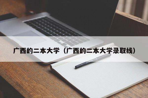 广西的二本大学（广西的二本大学录取线）