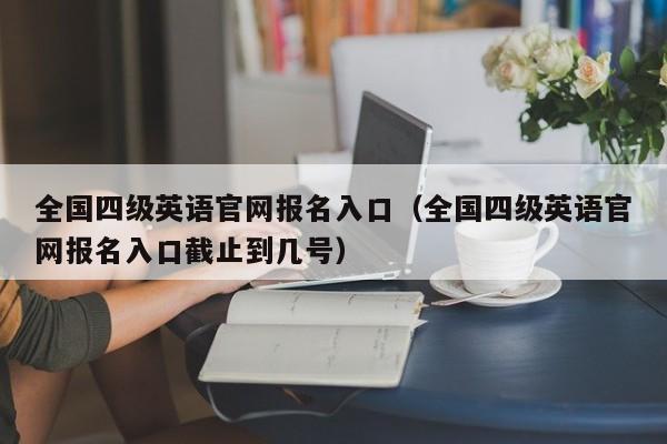 全国四级英语官网报名入口（全国四级英语官网报名入口截止到几号）