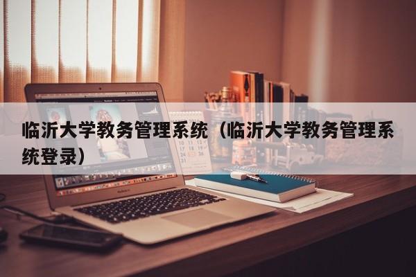 临沂大学教务管理系统（临沂大学教务管理系统登录）