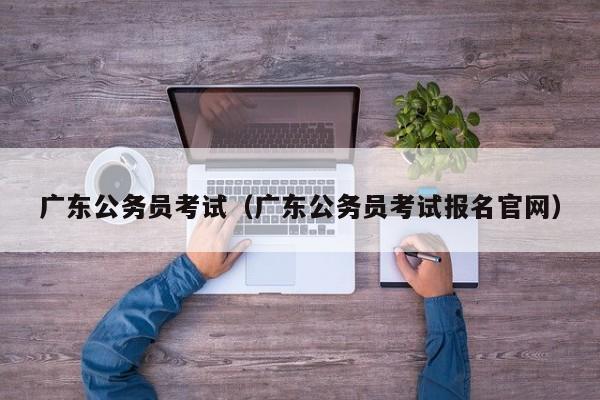 广东公务员考试（广东公务员考试报名官网）