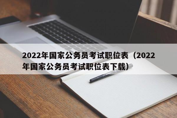 2022年国家公务员考试职位表（2022年国家公务员考试职位表下载）