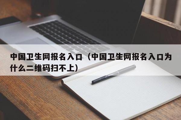 中国卫生网报名入口（中国卫生网报名入口为什么二维码扫不上）