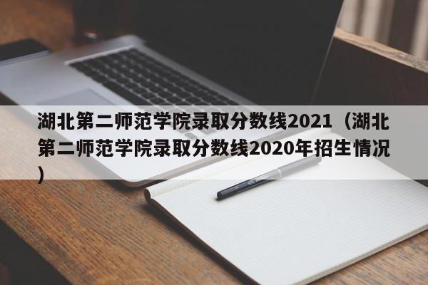 湖北第二师范学院录取分数线2021（湖北第二师范学院录取分数线2020年招生情况）